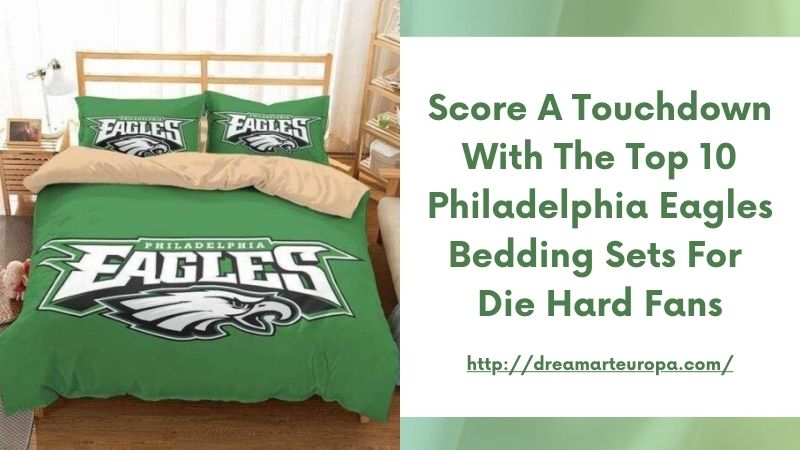 Score a Touchdown with the Top 10 Philadelphia Eagles Bedding Sets for Die Hard Fans