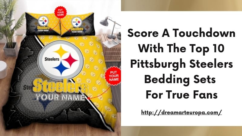Score a Touchdown with the Top 10 Pittsburgh Steelers Bedding Sets for True Fans
