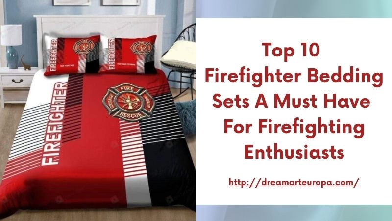 Top 10 Firefighter Bedding Sets A Must Have for Firefighting Enthusiasts