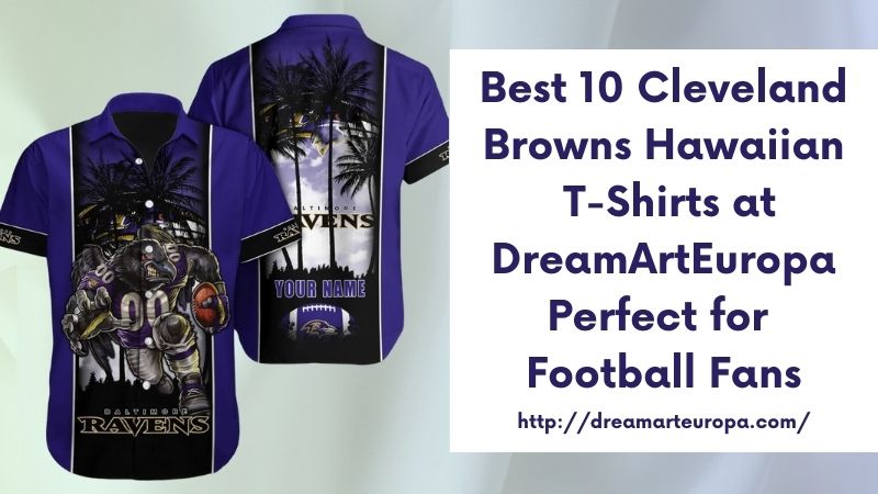 Best 10 Cleveland Browns Hawaiian T-Shirts at DreamArtEuropa Perfect for Football Fans