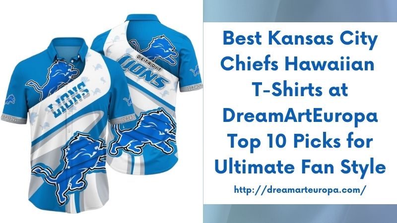 Best Kansas City Chiefs Hawaiian T-Shirts at DreamArtEuropa Top 10 Picks for Ultimate Fan Style
