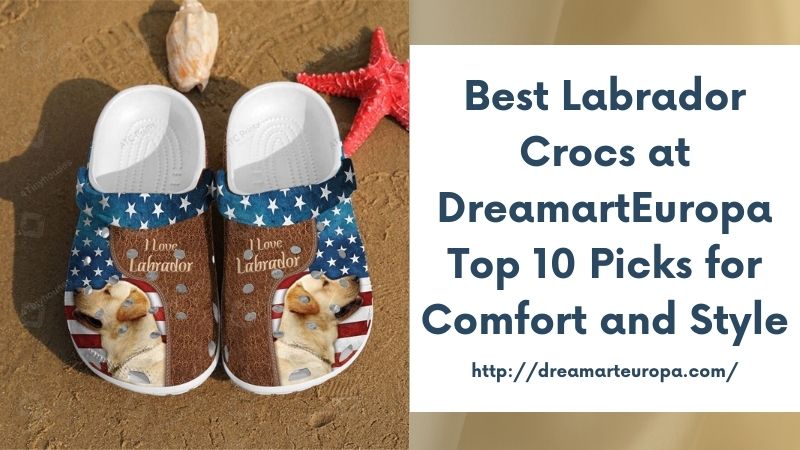Best Labrador Crocs at DreamartEuropa Top 10 Picks for Comfort and Style
