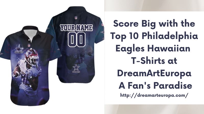 Score Big with the Top 10 Philadelphia Eagles Hawaiian T-Shirts at DreamArtEuropa A Fan's Paradise