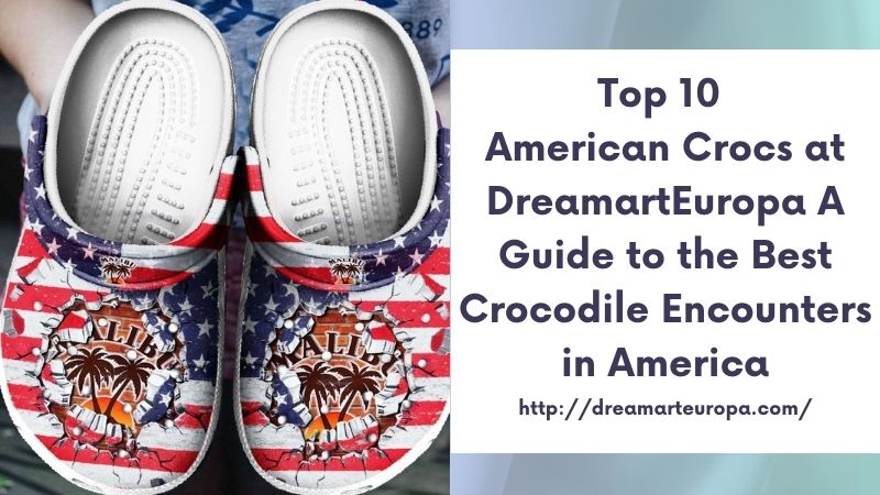 Top 10 American Crocs at DreamartEuropa A Guide to the Best Crocodile Encounters in America