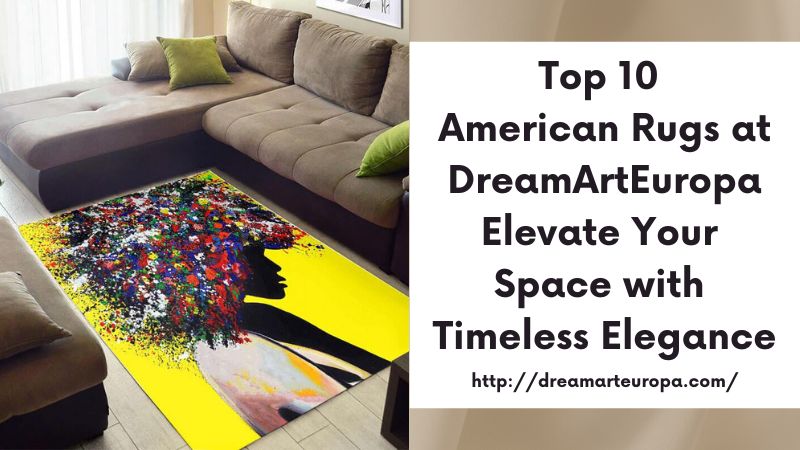 Top 10 American Rugs at DreamArtEuropa Elevate Your Space with Timeless Elegance