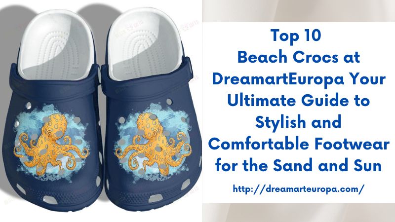 Top 10 Beach Crocs at DreamartEuropa Your Ultimate Guide to Stylish and Comfortable Footwear for the Sand and Sun