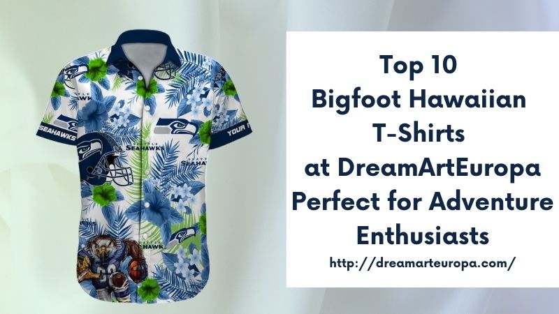 Top 10 Bigfoot Hawaiian T-Shirts at DreamArtEuropa Perfect for Adventure Enthusiasts