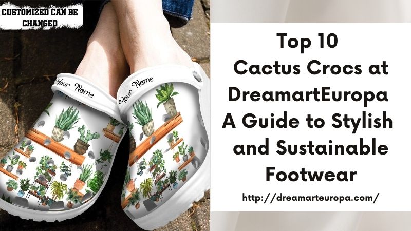 Top 10 Cactus Crocs at DreamartEuropa A Guide to Stylish and Sustainable Footwear