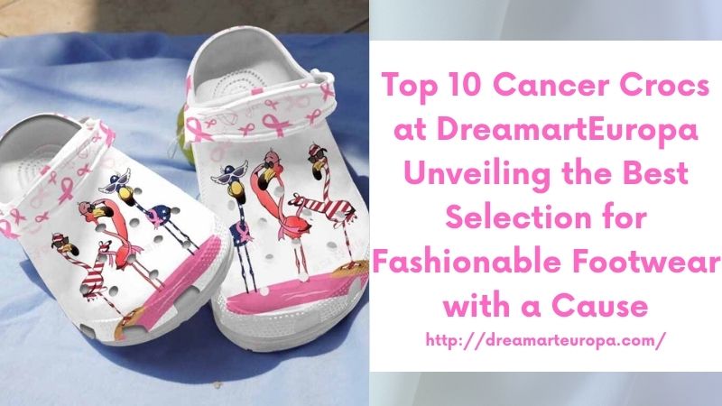 Top 10 Cancer Crocs at DreamartEuropa Unveiling the Best Selection for Fashionable Footwear with a Cause