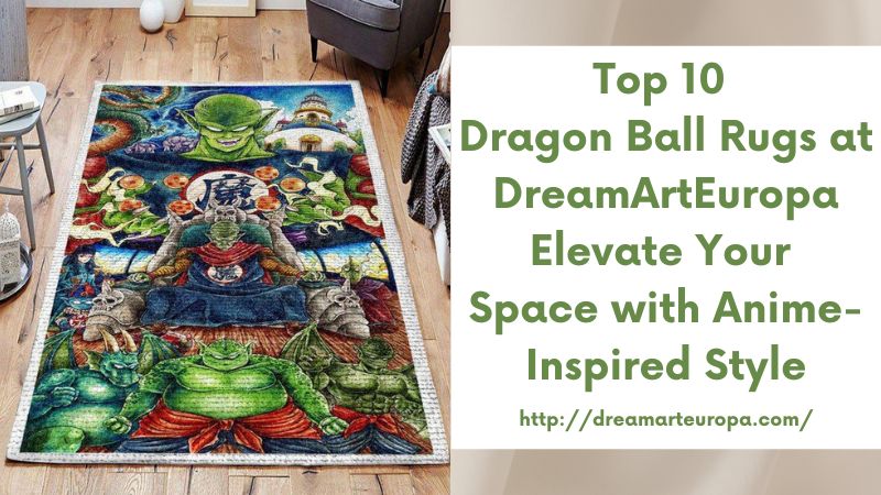 Top 10 Dragon Ball Rugs at DreamArtEuropa Elevate Your Space with Anime-Inspired Style