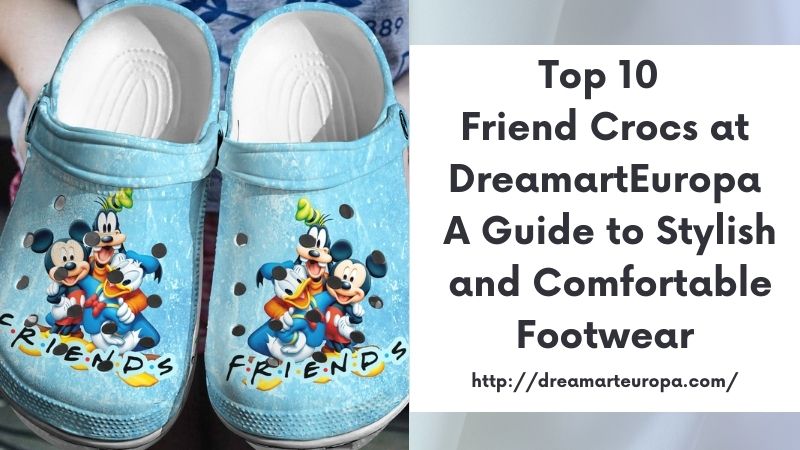 Top 10 Friend Crocs at DreamartEuropa A Guide to Stylish and Comfortable Footwear