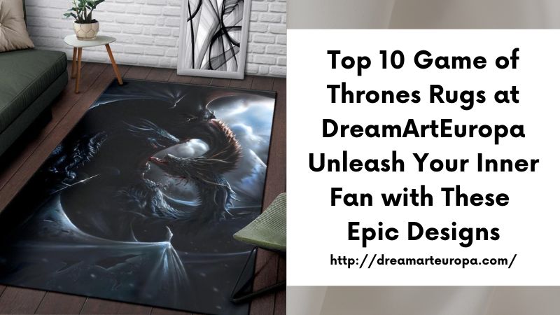 Top 10 Game of Thrones Rugs at DreamArtEuropa Unleash Your Inner Fan with These Epic Designs