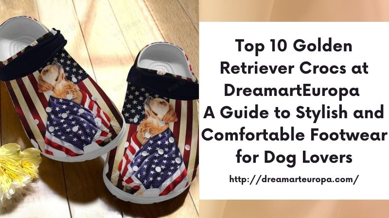 Top 10 Golden Retriever Crocs at DreamartEuropa A Guide to Stylish and Comfortable Footwear for Dog Lovers