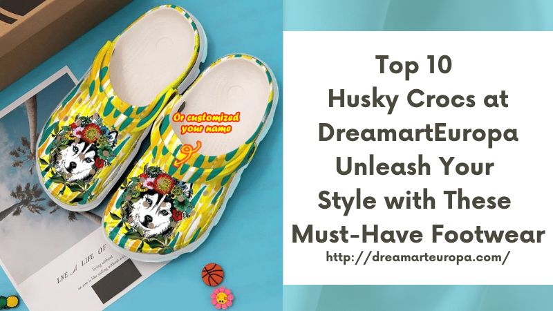 Top 10 Husky Crocs at DreamartEuropa Unleash Your Style with These Must-Have Footwear