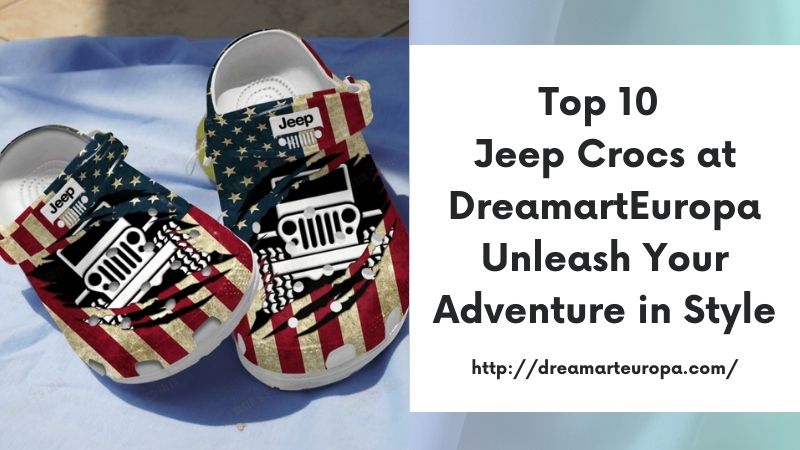 Top 10 Jeep Crocs at DreamartEuropa Unleash Your Adventure in Style