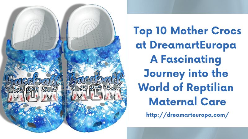 Top 10 Mother Crocs at DreamartEuropa A Fascinating Journey into the World of Reptilian Maternal Care