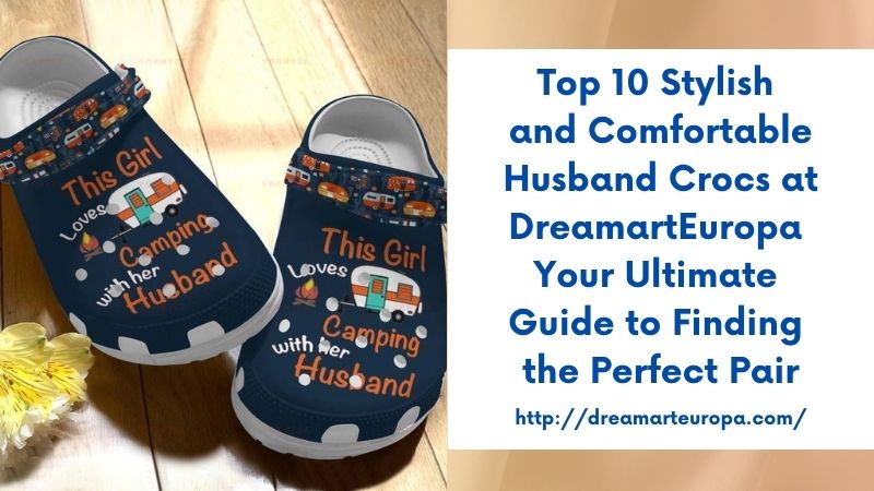 Top 10 Stylish and Comfortable Husband Crocs at DreamartEuropa Your Ultimate Guide to Finding the Perfect Pair