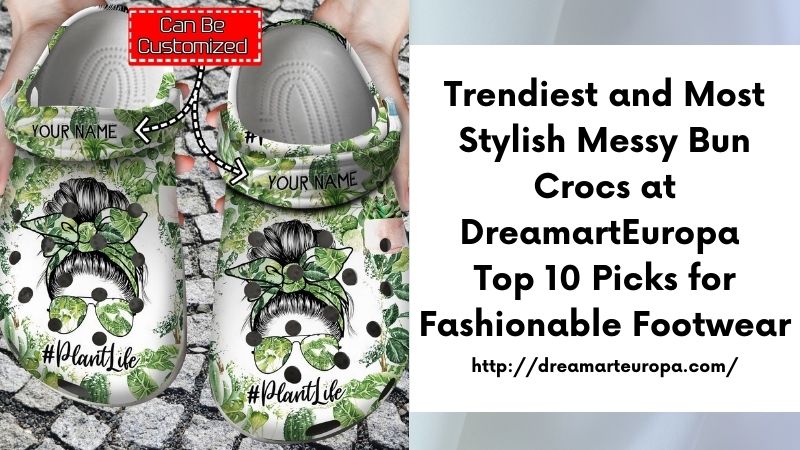 Trendiest and Most Stylish Messy Bun Crocs at DreamartEuropa Top 10 Picks for Fashionable Footwear