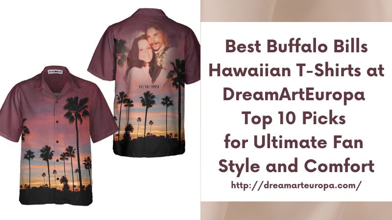 Best Buffalo Bills Hawaiian T-Shirts at DreamArtEuropa Top 10 Picks for Ultimate Fan Style and Comfort