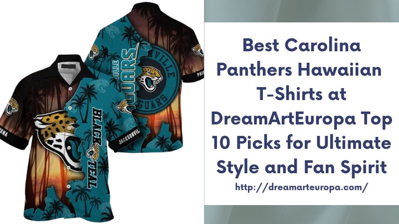 Best Carolina Panthers Hawaiian T-Shirts at DreamArtEuropa Top 10 Picks for Ultimate Style and Fan Spirit