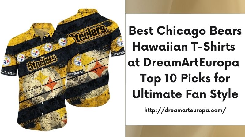 Best Chicago Bears Hawaiian T-Shirts at DreamArtEuropa Top 10 Picks for Ultimate Fan Style
