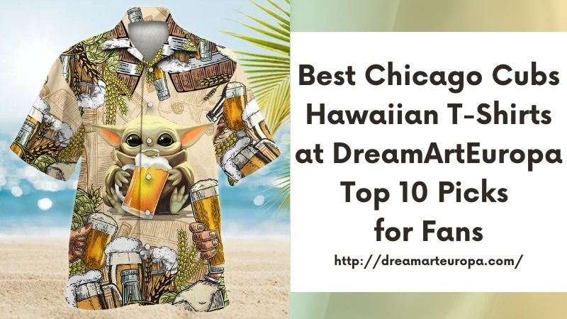 Best Chicago Cubs Hawaiian T-Shirts at DreamArtEuropa Top 10 Picks for Fans