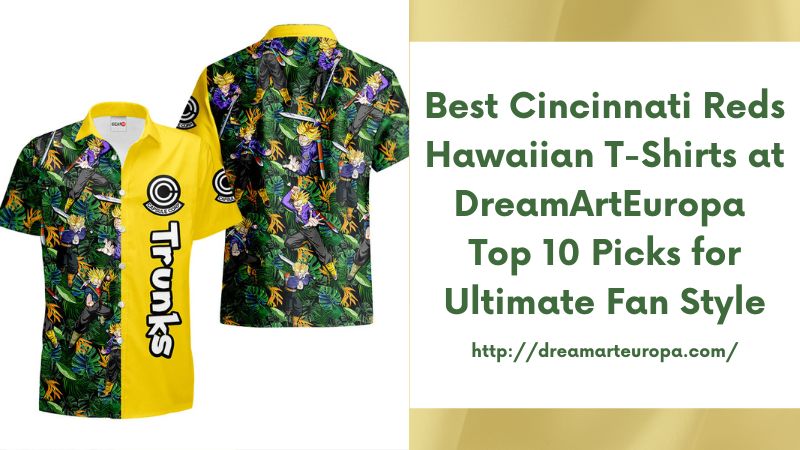 Best Cincinnati Reds Hawaiian T-Shirts at DreamArtEuropa Top 10 Picks for Ultimate Fan Style