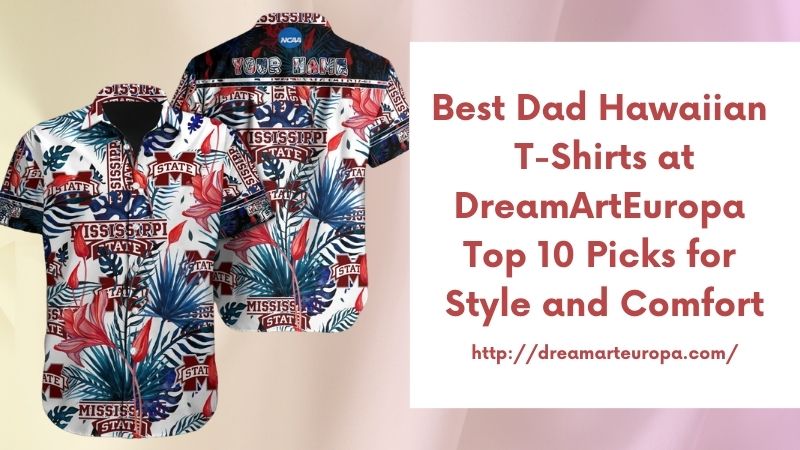 Best Dad Hawaiian T-Shirts at DreamArtEuropa Top 10 Picks for Style and Comfort