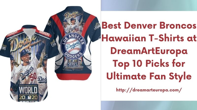 Best Denver Broncos Hawaiian T-Shirts at DreamArtEuropa Top 10 Picks for Ultimate Fan Style