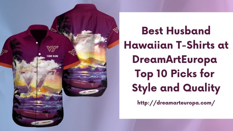 Best Husband Hawaiian T-Shirts at DreamArtEuropa Top 10 Picks for Style and Quality