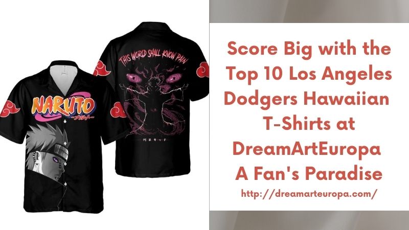 Score Big with the Top 10 Los Angeles Dodgers Hawaiian T-Shirts at DreamArtEuropa A Fan's Paradise