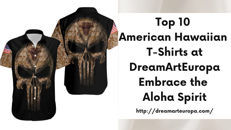 Top 10 American Hawaiian T-Shirts at DreamArtEuropa Embrace the Aloha Spirit