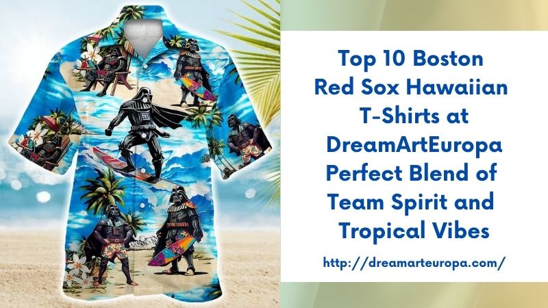 Top 10 Boston Red Sox Hawaiian T-Shirts at DreamArtEuropa Perfect Blend of Team Spirit and Tropical Vibes