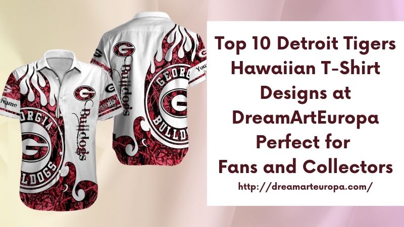 Top 10 Detroit Tigers Hawaiian T-Shirt Designs at DreamArtEuropa Perfect for Fans and Collectors