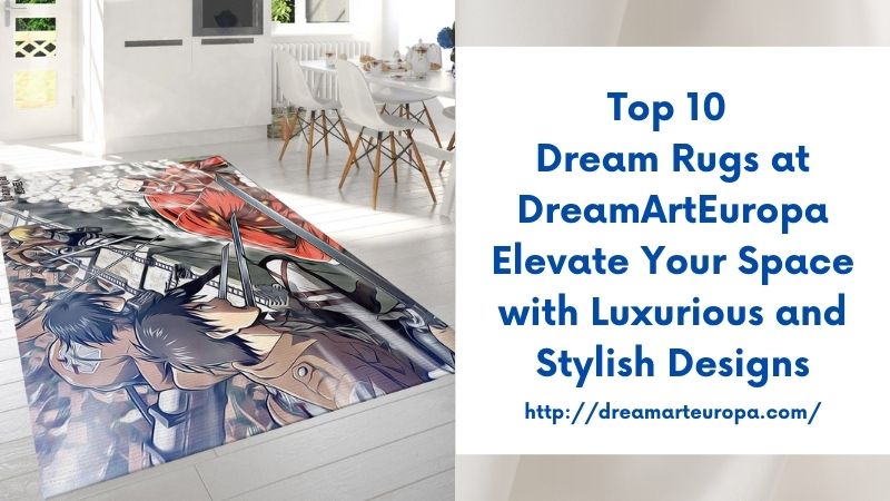 Top 10 Dream Rugs at DreamArtEuropa Elevate Your Space with Luxurious and Stylish Designs