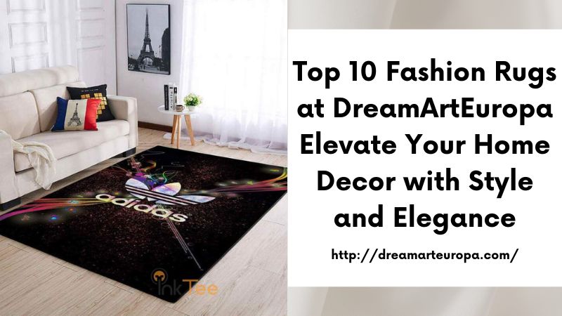 Top 10 Fashion Rugs at DreamArtEuropa Elevate Your Home Decor with Style and Elegance