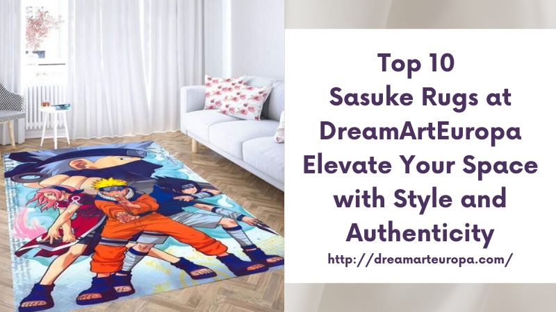 Top 10 Sasuke Rugs at DreamArtEuropa Elevate Your Space with Style and Authenticity