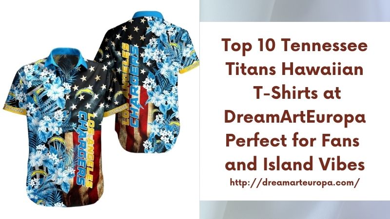 Top 10 Tennessee Titans Hawaiian T-Shirts at DreamArtEuropa Perfect for Fans and Island Vibes