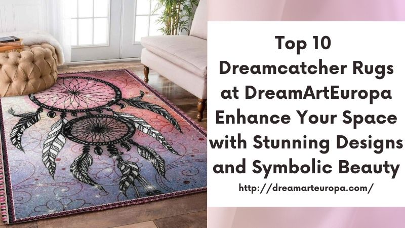 Top 10 Dreamcatcher Rugs at DreamArtEuropa Enhance Your Space with Stunning Designs and Symbolic Beauty