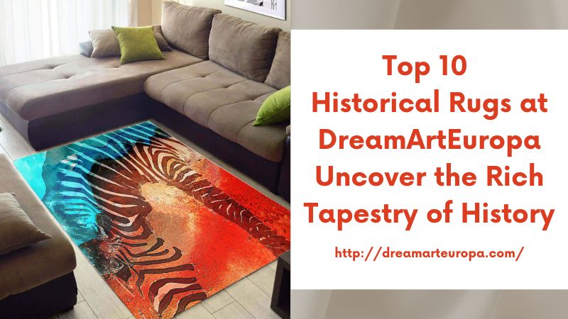 Top 10 Historical Rugs at DreamArtEuropa Uncover the Rich Tapestry of History